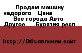 Продам машину недорого › Цена ­ 180 000 - Все города Авто » Другое   . Бурятия респ.